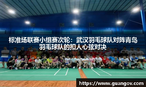 标准场联赛小组赛次轮：武汉羽毛球队对阵青岛羽毛球队的扣人心弦对决