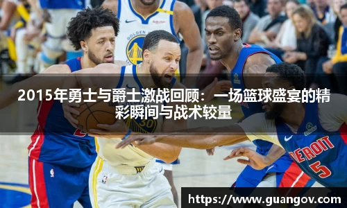 2015年勇士与爵士激战回顾：一场篮球盛宴的精彩瞬间与战术较量