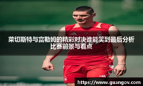 菜切斯特与富勒姆的精彩对决谁能笑到最后分析比赛前景与看点